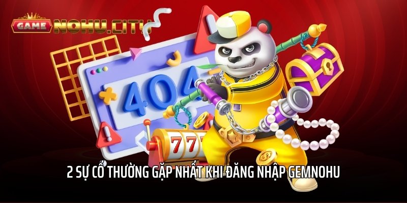 2 sự cố thường gặp nhất khi đăng nhập GEMNOHU