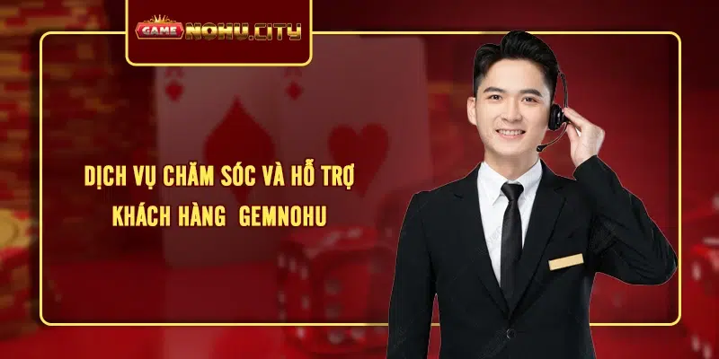 Dịch vụ chăm sóc và hỗ trợ khách hàng  GEMNOHU