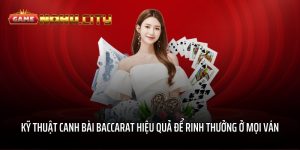 Kỹ thuật canh bài Baccarat hiệu quả để rinh thưởng ở mọi ván