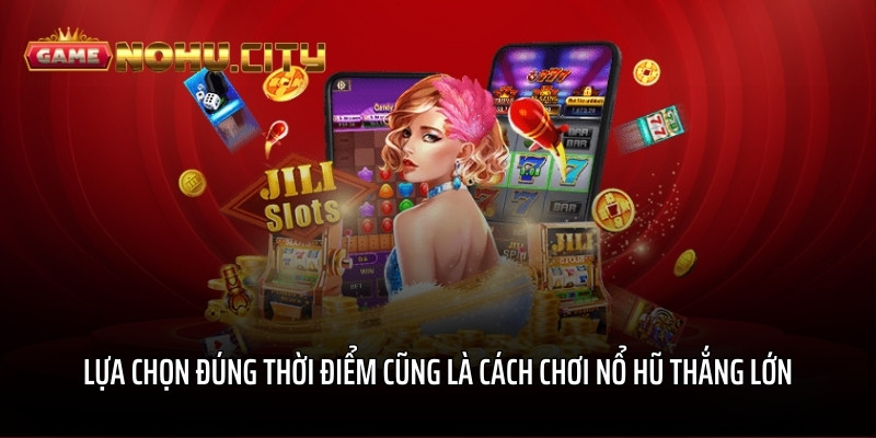 Lựa chọn đúng thời điểm cũng là cách chơi nổ hũ thắng lớn