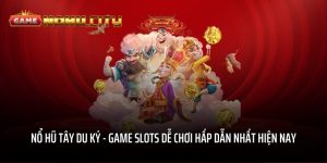 Nổ hũ Tây Du Ký - Game slots dễ chơi hấp dẫn nhất hiện nay