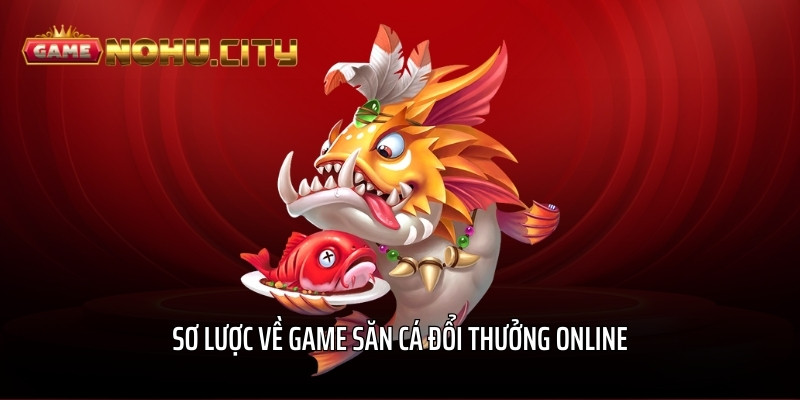 Sơ lược về game săn cá đổi thưởng online