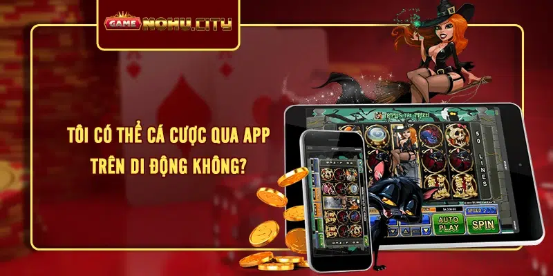 Tôi có thể cá cược qua app trên di động không?